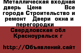 Металлическая входная дверь › Цена ­ 8 000 - Все города Строительство и ремонт » Двери, окна и перегородки   . Свердловская обл.,Красноуральск г.